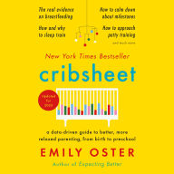 Cribsheet : A Data-Driven Guide to Better, More Relaxed Parenting, from Birth to Preschool