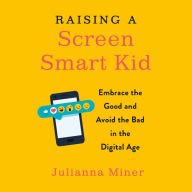 Raising a Screen-Smart Kid: Embrace the Good and Avoid the Bad in the Digital Age