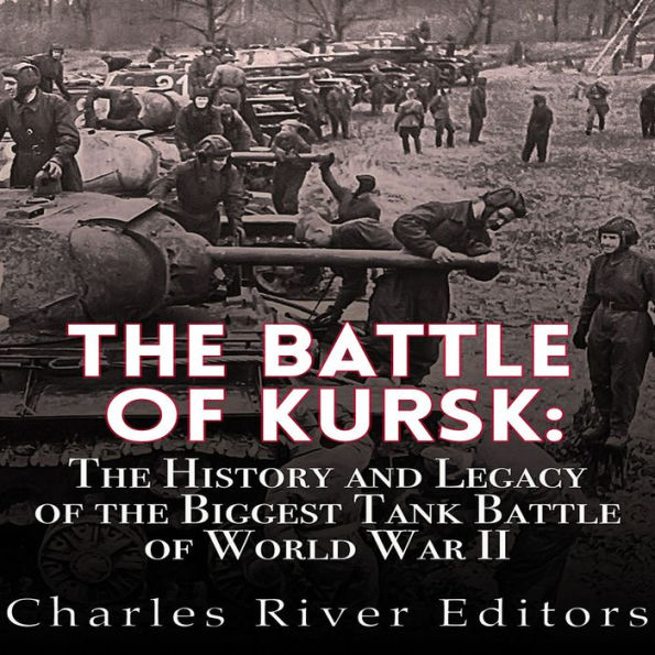 The Battle of Kursk: The History and Legacy of the Biggest Tank Battle of World War II