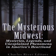 The Mysterious Midwest: Mysteries, Legends, and Unexplained Phenomena in America's Heartland