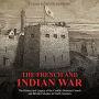 The French and Indian War: The History and Legacy of the Conflict Between French and British Colonies in North America