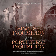 The Spanish Inquisition and Portuguese Inquisition: The History and Legacy of the Roman Catholic Church's Most Infamous Institutions