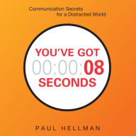 You've Got 8 Seconds: Communication Secrets for a Distracted World