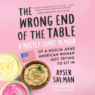 The Wrong End of the Table: A Mostly Comic Memoir of a Muslim Arab American Woman Just Trying to Fit in