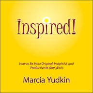 Inspired!: How to Be More Original, Insightful, and Productive in Your Work