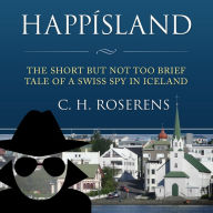 HappÃ­sland : The Short but not too Brief Tale of a Swiss Spy in Iceland