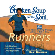 Chicken Soup for the Soul: Runners - 39 Stories about Pushing Through, Where It Takes You, and Triathlons