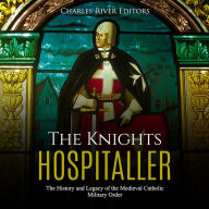 The Knights Hospitaller: The History and Legacy of the Medieval Catholic Military Order