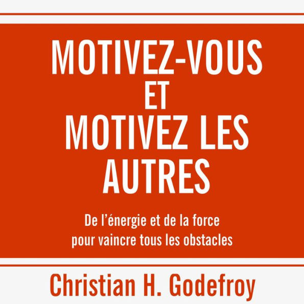 Motivez-vous et motivez les autres: De l'énergie et de la force pour vaincre tous les obstacles