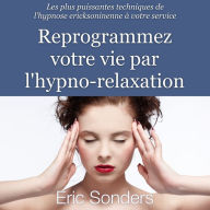 Reprogrammez votre vie par l'hypno-relaxation : Les plus puissantes techniques de l'hypnose ericksonienne à votre service