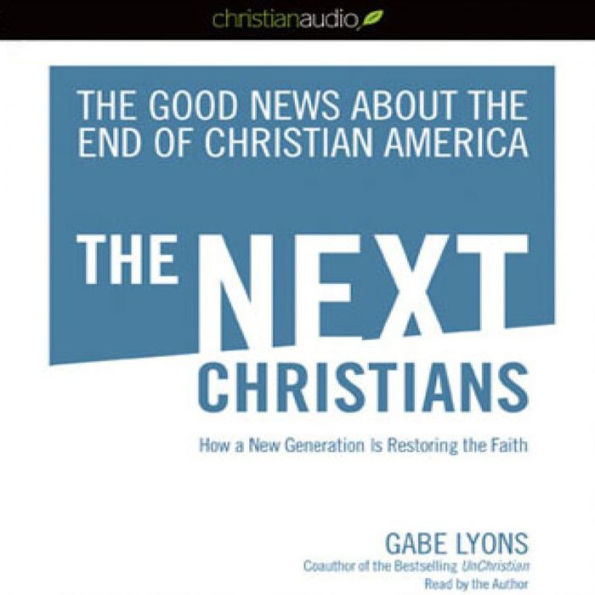 The Next Christians: The Good News About the End of Christian America; How a New Generation is Restoring the Faith