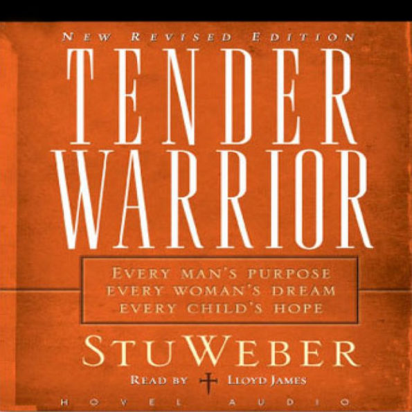 Tender Warrior: Every Man's Purpose, Every Woman's Dream, Every Child's Hope