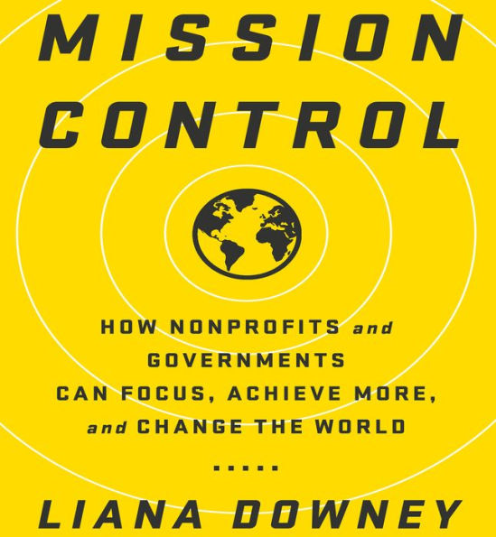 Mission Control: How Nonprofits and Governments Can Focus, Achieve More, and Change the World