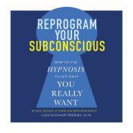 Reprogram Your Subconscious: How to Use Hypnosis to Get What You Really Want