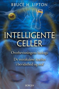 Intelligente celler: Overbevisningens biologi: De mirakuløse kræfter i bevidsthed og stof