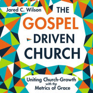 The Gospel-Driven Church: Uniting Church Growth Dreams with the Metrics of Grace