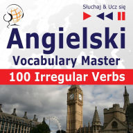 Angielski. Vocabulary Master: 100 Irregular Verbs - Elementary / Intermediate Level (Poziom podstawowy / ¿rednio zaawansowany: A2-B2 - S¿uchaj & Ucz si¿)
