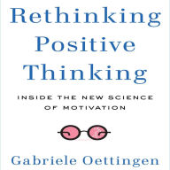 Rethinking Positive Thinking: Inside the New Science of Motivation