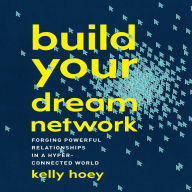 Build Your Dream Network: Forging Powerful Relationships in a Hyper-Connected World