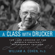 A Class With Drucker: The Lost Lessons of the World's Greatest Management Teacher