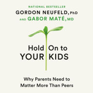 Hold On to Your Kids : Why Parents Need to Matter More Than Peers