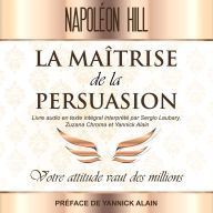 La Maîtrise de La persuasion: Votre attitude vaut des millions - Livre audio en texte intégral interprété par Sergio Laubary Zuzana Chroma et Yannick Alain - Préface de Yannick Alain