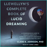 Llewellyn's Complete Book of Lucid Dreaming: A Comprehensive Guide to Promote Creativity, Overcome Sleep Disturbances & Enhance Health and Wellness