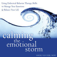 Calming the Emotional Storm : Using Dialectical Behavior Therapy Skills to Manage Your Emotions and Balance Your Life