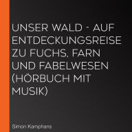 Unser Wald - Auf Entdeckungsreise zu Fuchs, Farn und Fabelwesen (HÃ¶rbuch mit Musik)