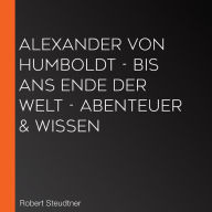 Alexander von Humboldt - Bis ans Ende der Welt - Abenteuer amp; Wissen