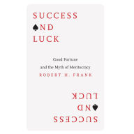 Success and Luck: Good Fortune and the Myth of Meritocracy