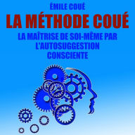 La Méthode Coué: La maîtrise de soi-même par l'autosuggestion consciente