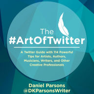 The #ArtOfTwitter: A Twitter Guide with 114 Powerful Tips for Artists, Authors, Musicians, Writers, and Other Creative Professionals