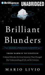 Brilliant Blunders : From Darwin to Einstein - Colossal Mistakes by Great Scientists That Changed Our Understanding of Life and the Universe