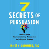 7 Secrets of Persuasion : Leading-Edge Neuromarketing Techniques to Influence Anyone