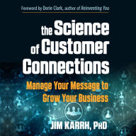 The Science of Customer Connections: Manage Your Message to Grow Your Business