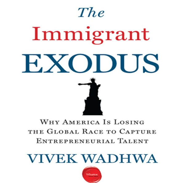 The Immigrant Exodus: Why America Is Losing the Global Race to Capture Entrepreneurial Talent