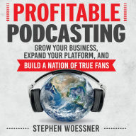 Profitable Podcasting: Grow Your Business, Expand Your Platform, and Build a Nation of True Fans