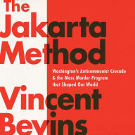 The Jakarta Method: Washington's Anticommunist Crusade and the Mass Murder Program that Shaped Our World