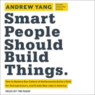 Smart People Should Build Things: How to Restore Our Culture of Achievement, Build a Path for Entrepreneurs, and Create New Jobs in America