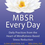 MBSR Every Day : Daily Practices from the Heart of Mindfulness-Based Stress Reduction