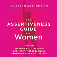 The Assertiveness Guide for Women : How to Communicate Your Needs, Set Healthy Boundaries amp; Transform Your Relationships