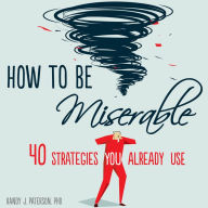 How to Be Miserable : 40 Strategies You Already Use