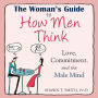 The Woman's Guide to How Men Think: Love, Commitment, and the Male Mind