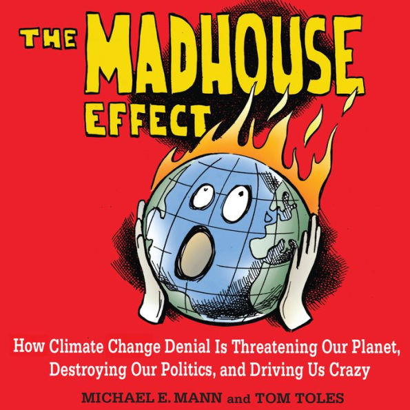 The Madhouse Effect: How Climate Change Denial Is Threatening Our Planet, Destroying Our Politics, and Driving Us Crazy