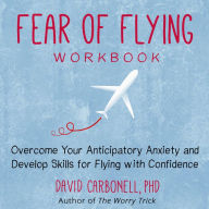 Fear of Flying Workbook: Overcome Your Anticipatory Anxiety and Develop Skills for Flying with Confidence