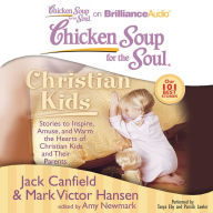 Chicken Soup for the Soul: Christian Kids: Stories to Inspire, Amuse, and Warm the Hearts of Christian Kids and Their Parents