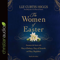 The Women of Easter: Encounter the Savior with Mary of Bethany, Mary of Nazareth, and Mary Magdalene