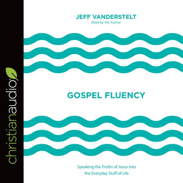 Gospel Fluency: Speaking the Truths of Jesus into the Everyday Stuff of Life