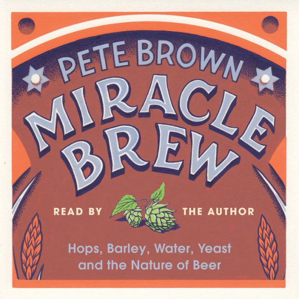 Miracle Brew: Hops, Barley, Water, Yeast and the Nature of Beer